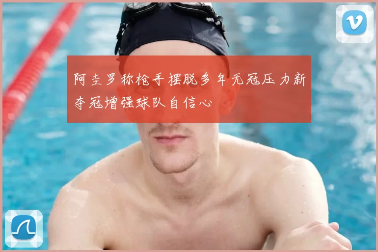 阿圭罗称枪手摆脱多年无冠压力新夺冠增强球队自信心