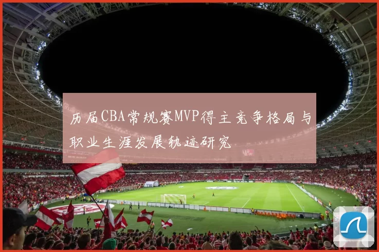 历届CBA常规赛MVP得主竞争格局与职业生涯发展轨迹研究