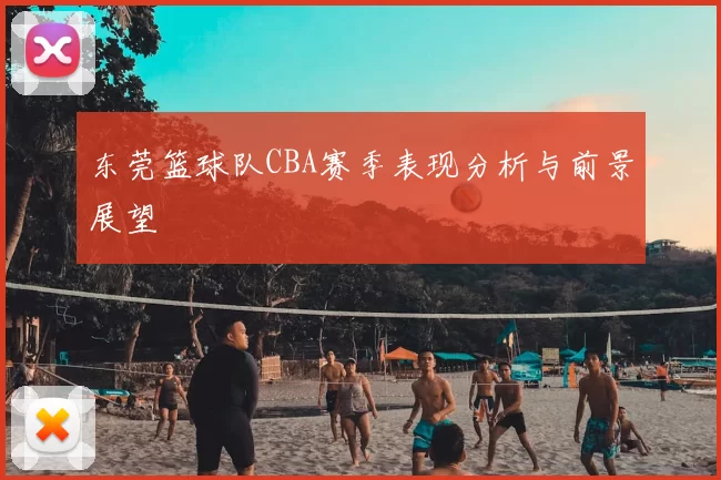 东莞篮球队CBA赛季表现分析与前景展望