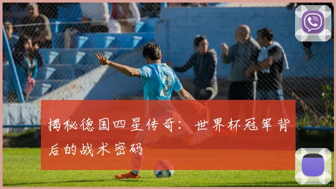 揭秘德国四星传奇:世界杯冠军背后的战术密码