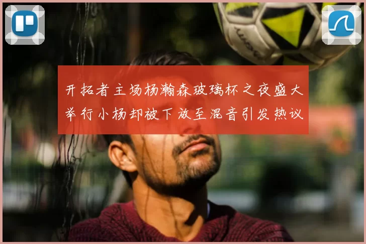 开拓者主场杨瀚森玻璃杯之夜盛大举行小杨却被下放至混音引发热议