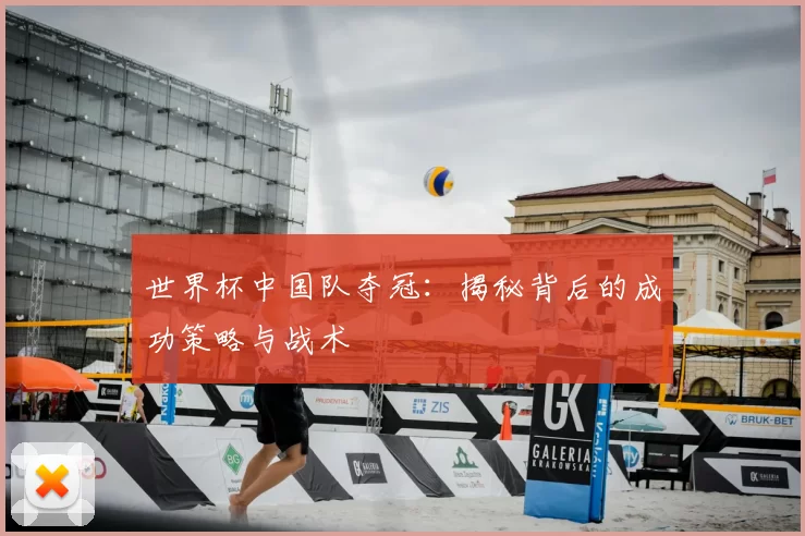 世界杯中国队夺冠:揭秘背后的成功策略与战术