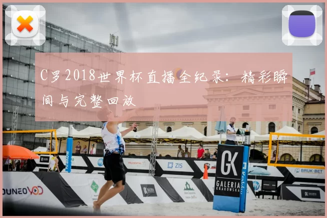 C罗2018世界杯直播全纪录:精彩瞬间与完整回放