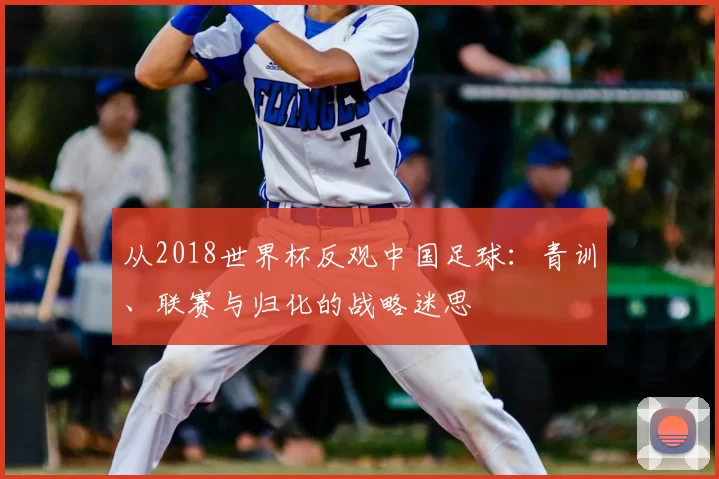 从2018世界杯反观中国足球：青训、联赛与归化的战略迷思
