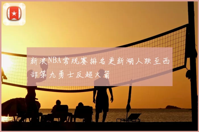 新浪NBA常规赛排名更新湖人跌至西部第九勇士反超火箭