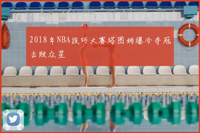 2018年NBA技巧大赛塔图姆爆冷夺冠击败众星