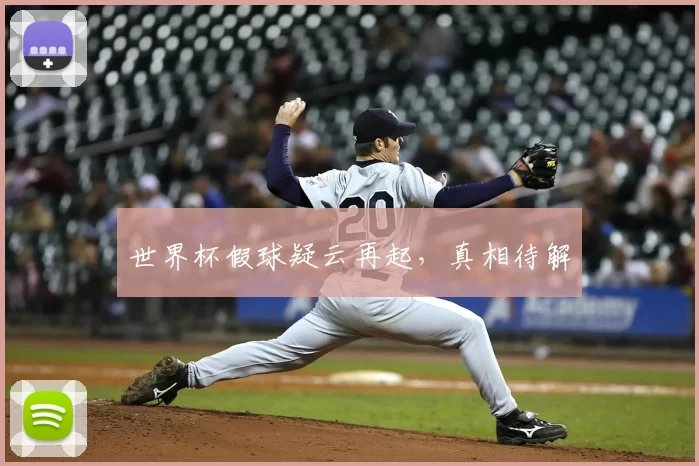 世界杯假球疑云再起,真相待解