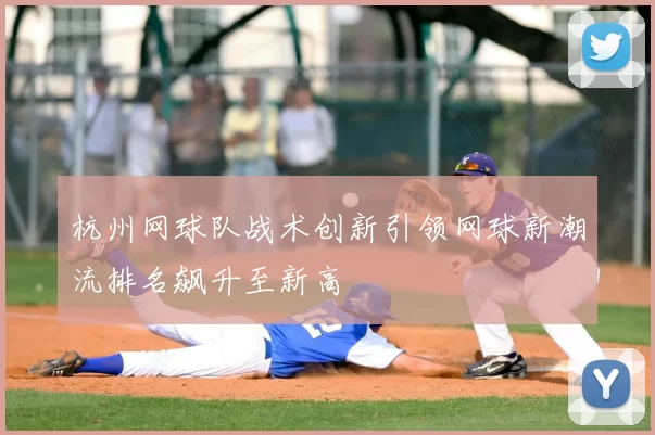 杭州网球队战术创新引领网球新潮流排名飙升至新高