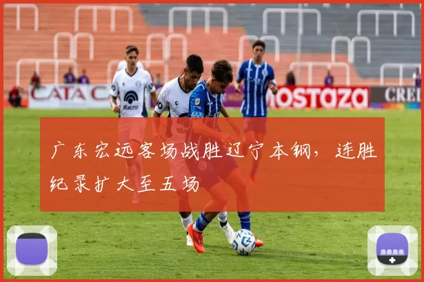 广东宏远客场战胜辽宁本钢,连胜纪录扩大至五场