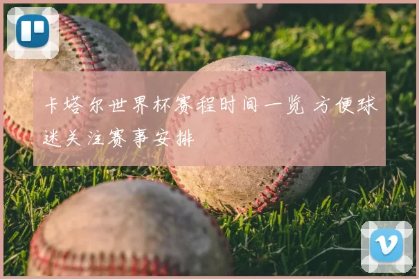 卡塔尔世界杯赛程时间一览 方便球迷关注赛事安排