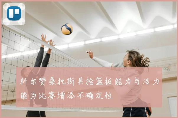 科尔赞桑托斯具抢篮板能力与活力能为比赛增添不确定性
