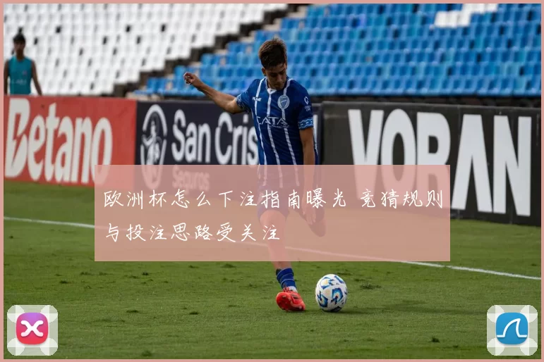 欧洲杯怎么下注指南曝光 竞猜规则与投注思路受关注