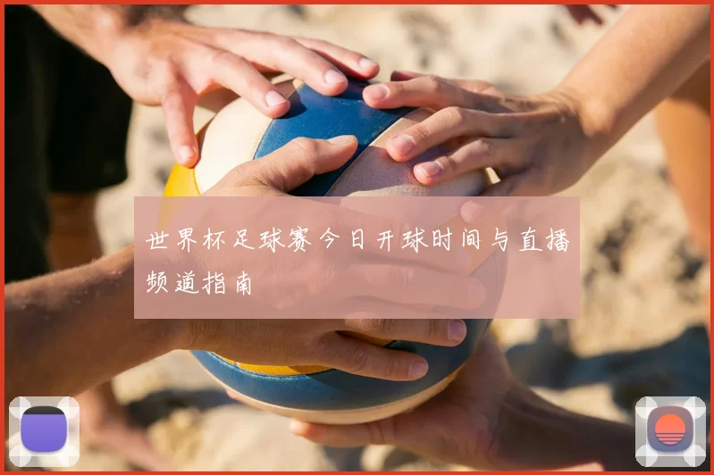 世界杯足球赛今日开球时间与直播频道指南