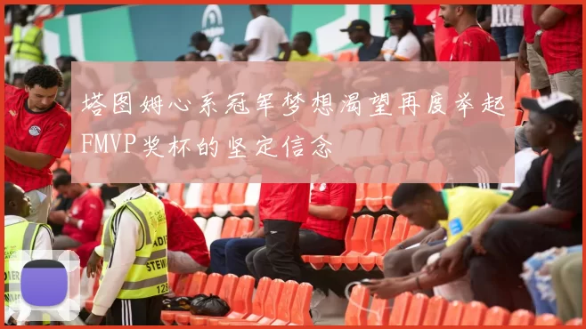 塔图姆心系冠军梦想渴望再度举起FMVP奖杯的坚定信念