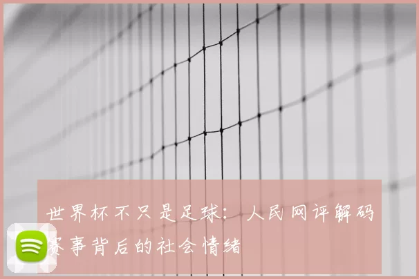 世界杯不只是足球：人民网评解码赛事背后的社会情绪