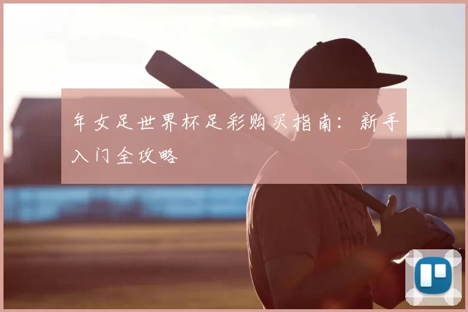 年女足世界杯足彩购买指南：新手入门全攻略