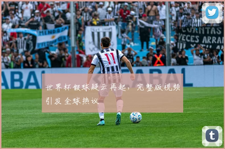 世界杯假球疑云再起,完整版视频引发全球热议