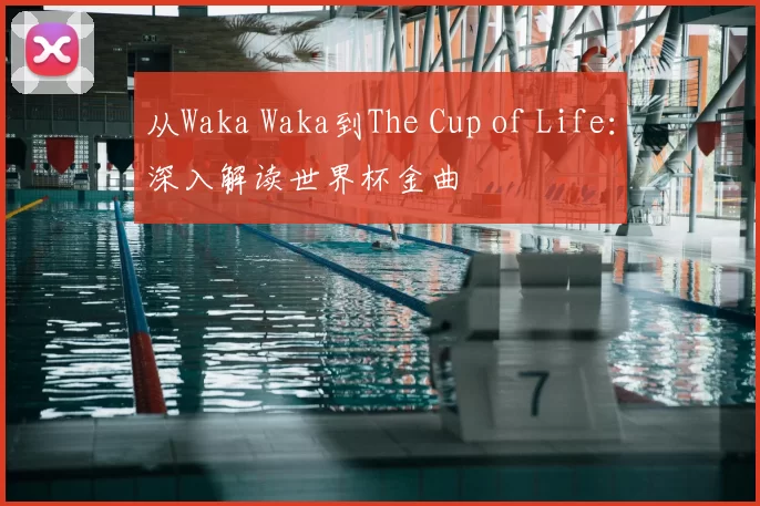 从Waka Waka到The Cup of Life:深入解读世界杯金曲