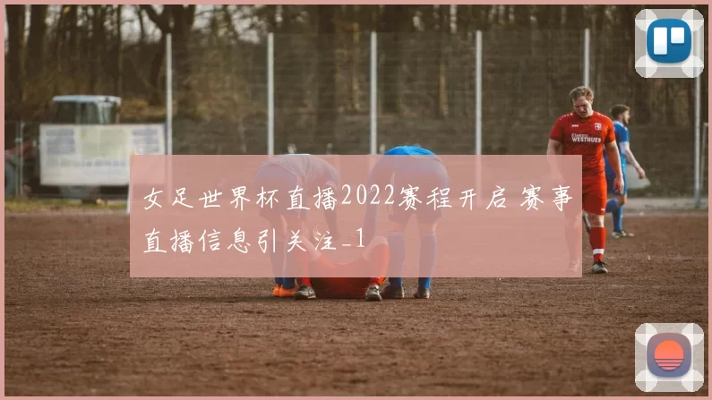 女足世界杯直播2022赛程开启 赛事直播信息引关注_1