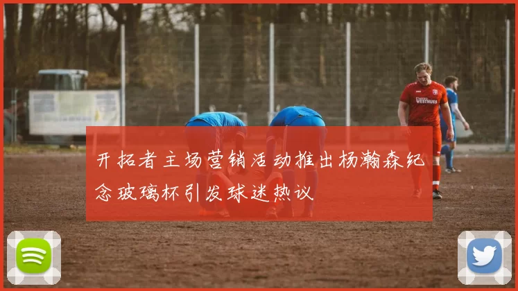 开拓者主场营销活动推出杨瀚森纪念玻璃杯引发球迷热议