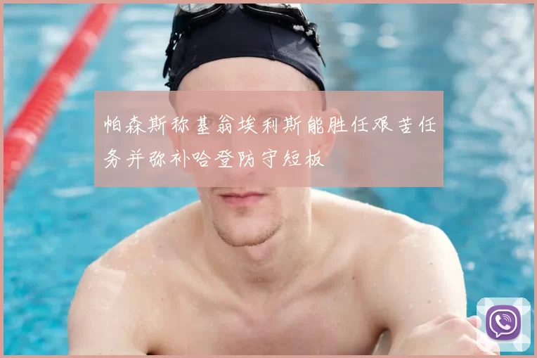 帕森斯称基翁埃利斯能胜任艰苦任务并弥补哈登防守短板