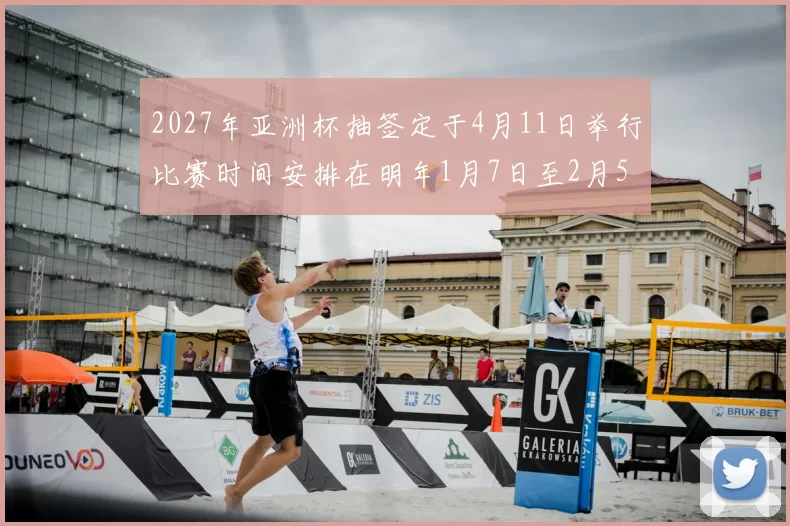 2027年亚洲杯抽签定于4月11日举行比赛时间安排在明年1月7日至2月5日