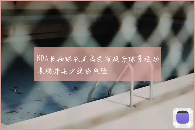 NBA长袖球衣正式发布提升球员运动表现并减少受伤风险