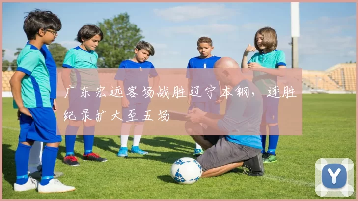 广东宏远客场战胜辽宁本钢,连胜纪录扩大至五场