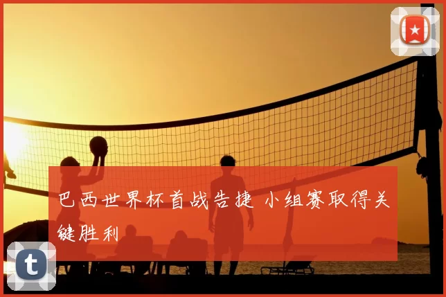 巴西世界杯首战告捷 小组赛取得关键胜利
