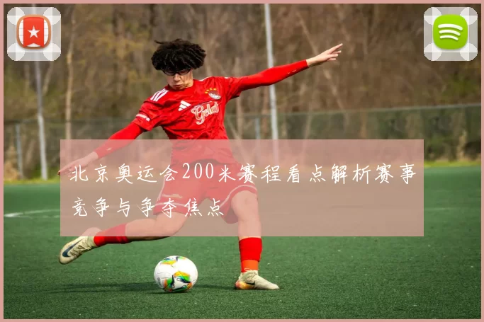 北京奥运会200米赛程看点解析赛事竞争与争夺焦点