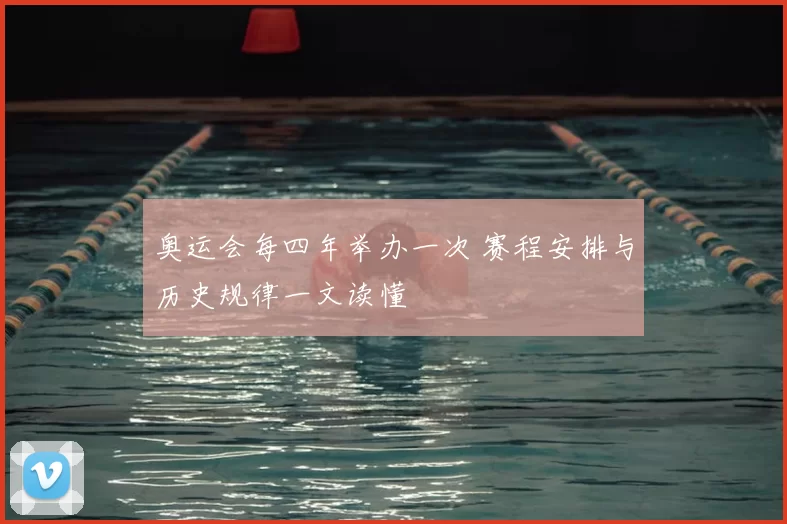 奥运会每四年举办一次 赛程安排与历史规律一文读懂