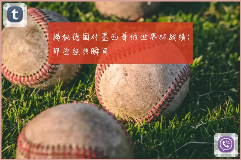 揭秘德国对墨西哥的世界杯战绩：那些经典瞬间