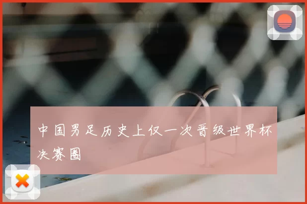 中国男足历史上仅一次晋级世界杯决赛圈