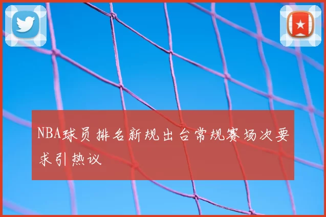 NBA球员排名新规出台常规赛场次要求引热议