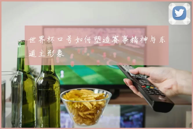 世界杯口号如何塑造赛事精神与东道主形象