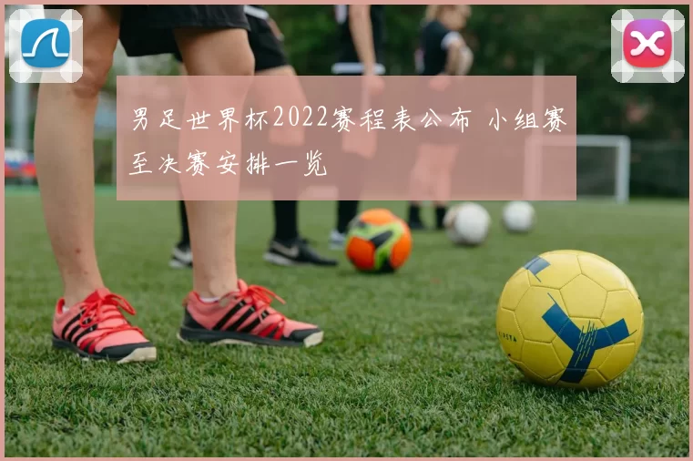 男足世界杯2022赛程表公布 小组赛至决赛安排一览