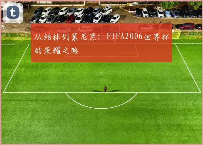 从柏林到慕尼黑:FIFA2006世界杯的荣耀之路