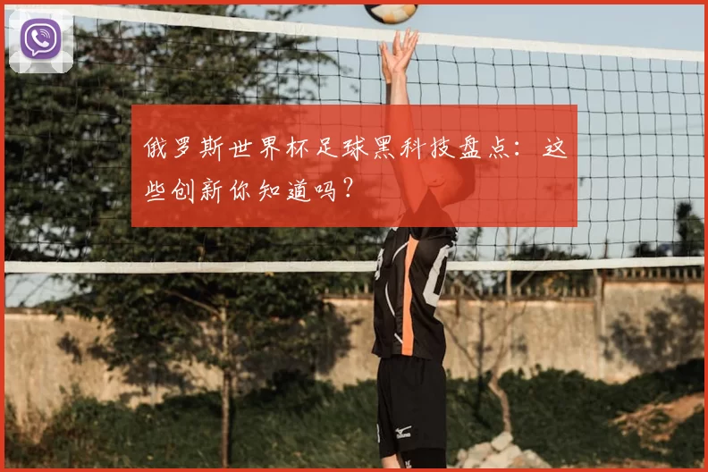 俄罗斯世界杯足球黑科技盘点:这些创新你知道吗?