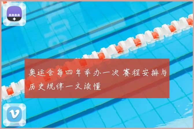 奥运会每四年举办一次 赛程安排与历史规律一文读懂