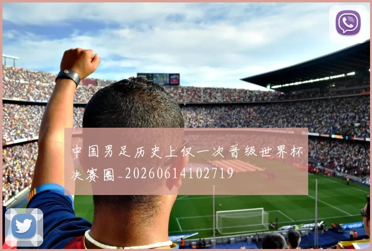 中国男足历史上仅一次晋级世界杯决赛圈_20260614102719