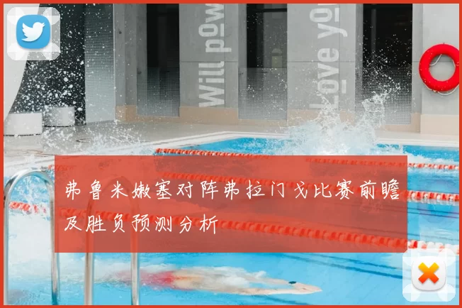 弗鲁米嫩塞对阵弗拉门戈比赛前瞻及胜负预测分析