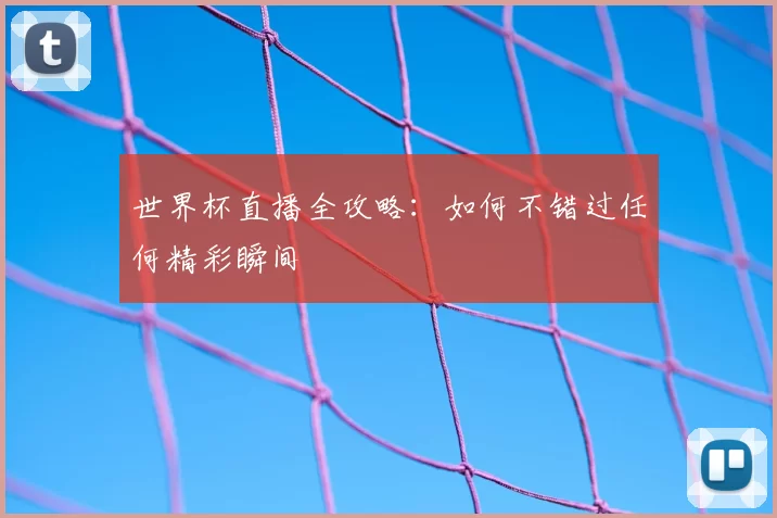 世界杯直播全攻略:如何不错过任何精彩瞬间
