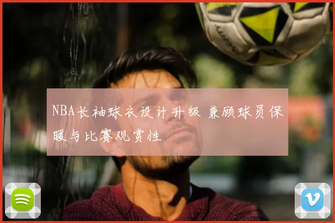 NBA长袖球衣设计升级 兼顾球员保暖与比赛观赏性