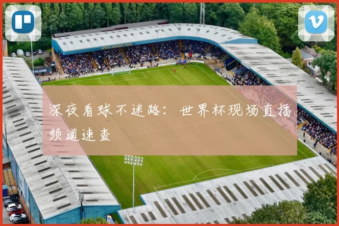 深夜看球不迷路:世界杯现场直播频道速查