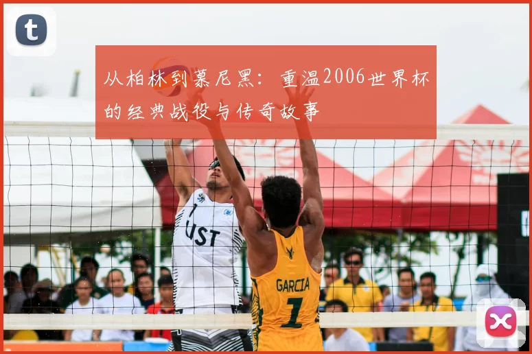 从柏林到慕尼黑:重温2006世界杯的经典战役与传奇故事