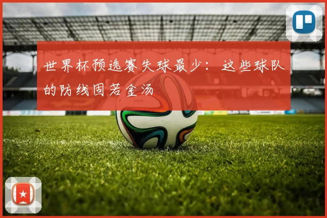 世界杯预选赛失球最少:这些球队的防线固若金汤