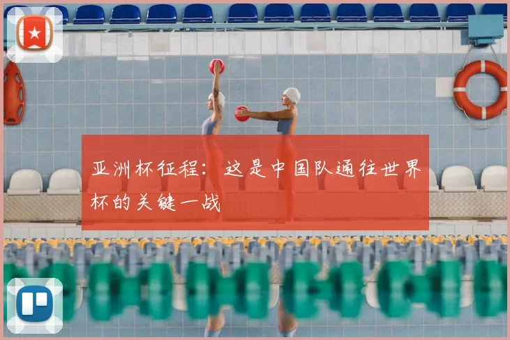 亚洲杯征程:这是中国队通往世界杯的关键一战