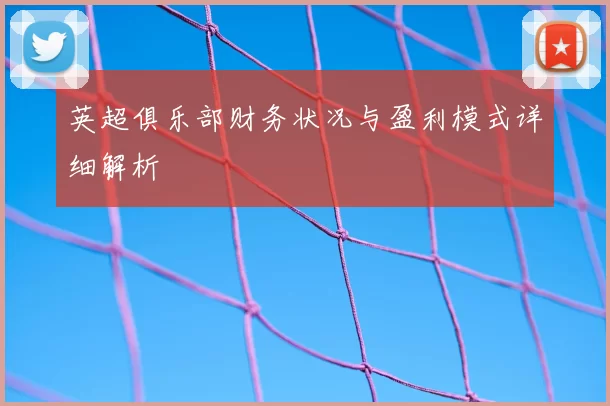 英超俱乐部财务状况与盈利模式详细解析