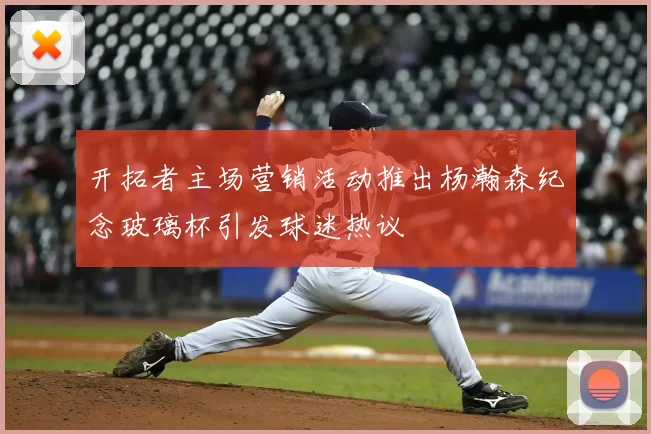 开拓者主场营销活动推出杨瀚森纪念玻璃杯引发球迷热议