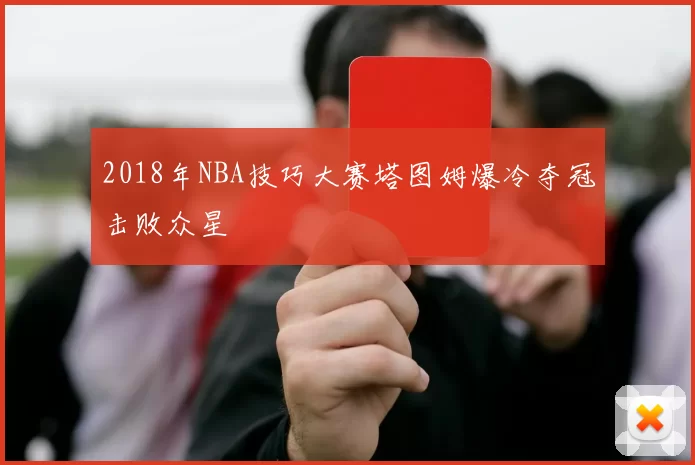 2018年NBA技巧大赛塔图姆爆冷夺冠击败众星